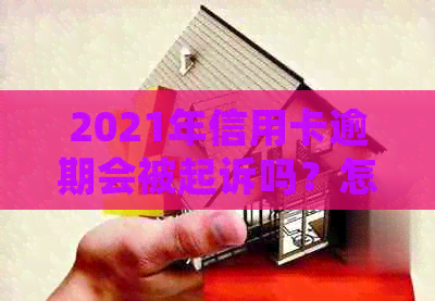 2021年信用卡逾期会被起诉吗？怎么办？会影响吗？后果如何？