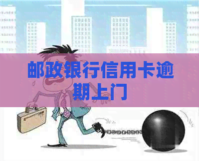 邮政银行信用卡逾期上门