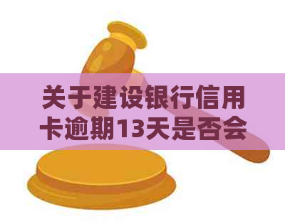 关于建设银行信用卡逾期13天是否会上的全面解析及相关问题解答