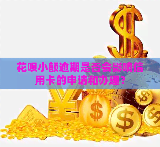 花呗小额逾期是否会影响信用卡的申请和办理？