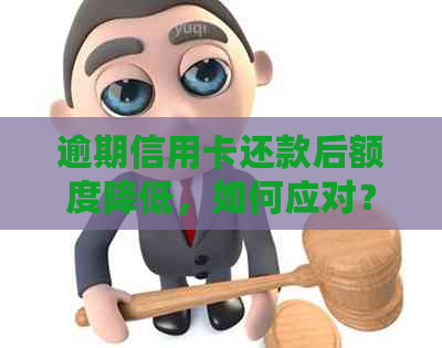 逾期信用卡还款后额度降低，如何应对？