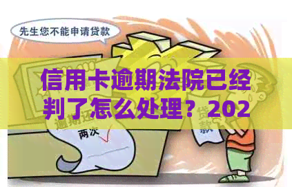 信用卡逾期法院已经判了怎么处理？2020年信用卡逾期法院还受理起诉吗？