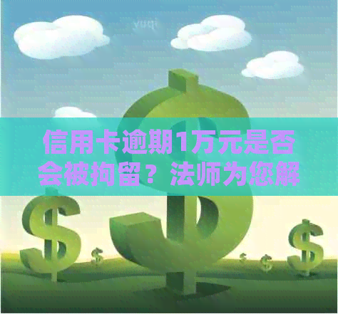 信用卡逾期1万元是否会被拘留？法师为您解答法律问题