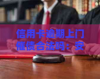 信用卡逾期上门催债合法吗：安全、真实及有效方式解析