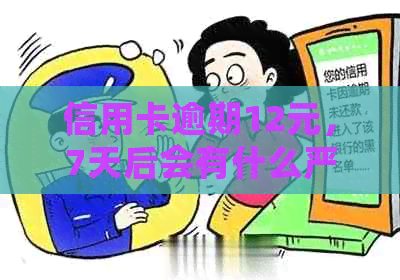 信用卡逾期12元，7天后会有什么严重后果？该如何解决？