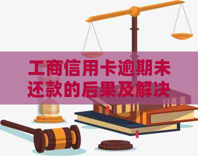 工商信用卡逾期未还款的后果及解决办法，全方位为您解答相关问题。