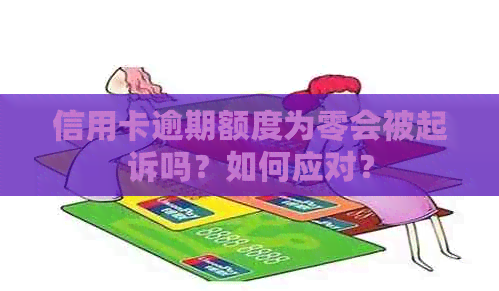 信用卡逾期额度为零会被起诉吗？如何应对？