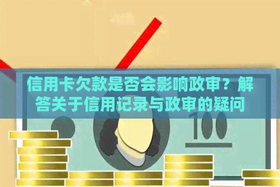 信用卡欠款是否会影响政审？解答关于信用记录与政审的疑问