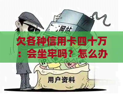 欠各种信用卡四十万：会坐牢吗？怎么办？怎么还？