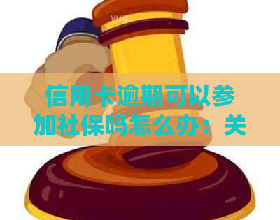 信用卡逾期可以参加社保吗怎么办：关于信用卡逾期对社保的影响及处理方法。