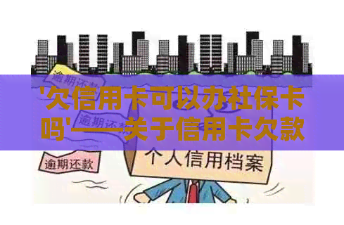 '欠信用卡可以办社保卡吗'——关于信用卡欠款与办理社保卡的关系。