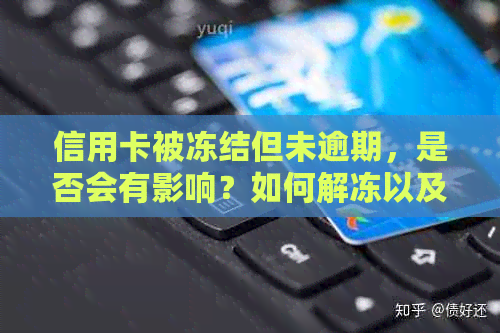 信用卡被冻结但未逾期，是否会有影响？如何解冻以及可能的影响分析