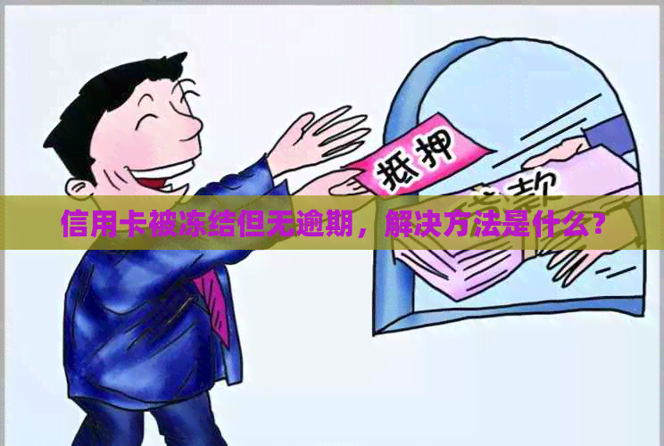 信用卡被冻结但无逾期，解决方法是什么？