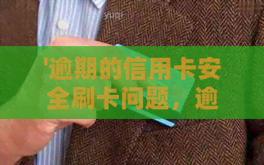 '逾期的信用卡安全刷卡问题，逾期后还能刷吗？'