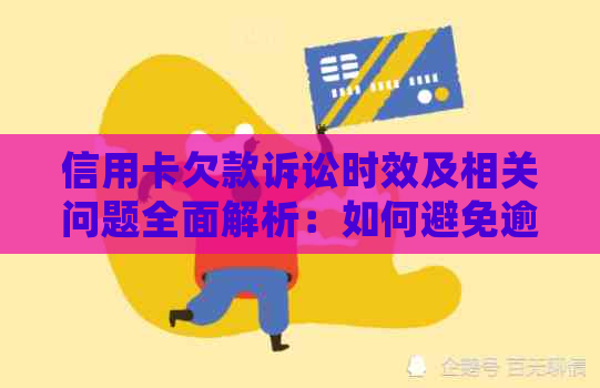 信用卡欠款诉讼时效及相关问题全面解析：如何避免逾期、处理流程与注意事项