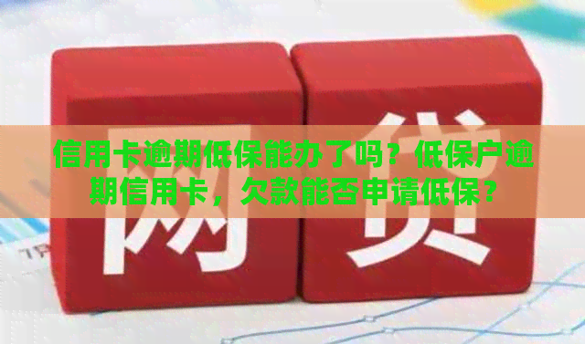 信用卡逾期低保能办了吗？低保户逾期信用卡，欠款能否申请低保？