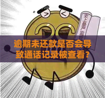 逾期未还款是否会导致通话记录被查看？了解相关政策和措以保护个人隐私