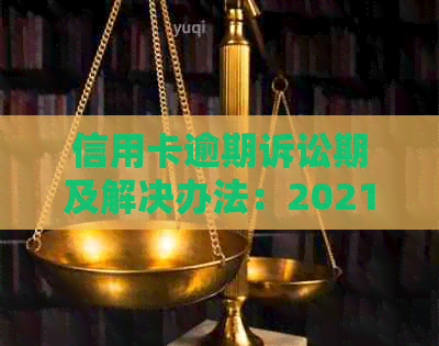 信用卡逾期诉讼期及解决办法：2021、2020年逾期如何应对？