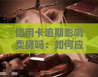 信用卡逾期影响卖房吗：如何应对逾期并保护房产？