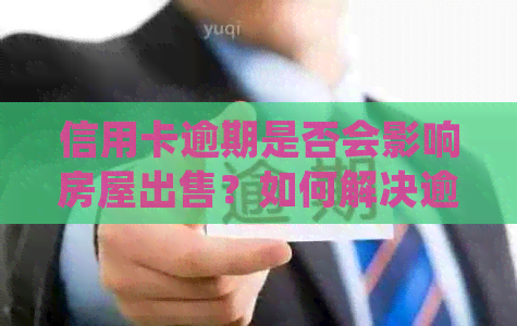 信用卡逾期是否会影响房屋出售？如何解决逾期问题并顺利卖房？