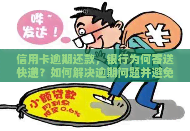 信用卡逾期还款，银行为何寄送快递？如何解决逾期问题并避免后续麻烦？