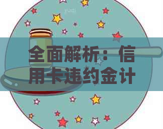 全面解析：信用卡违约金计算方法及其相关因素，避免逾期还款带来的额外费用