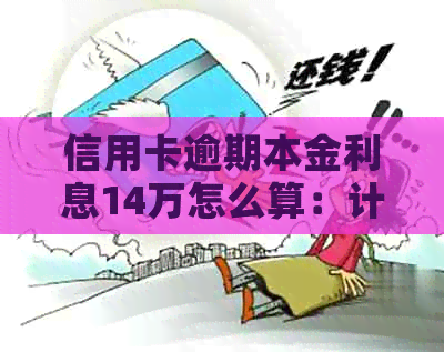 信用卡逾期本金利息14万怎么算：计算方法与结果解析