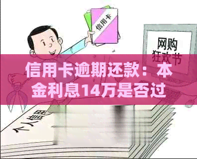 信用卡逾期还款：本金利息14万是否过高？如何解决还款问题？