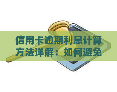 信用卡逾期利息计算方法详解：如何避免额外费用并尽快还清债务