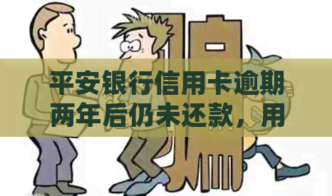 平安银行信用卡逾期两年后仍未还款，用户该如何处理？