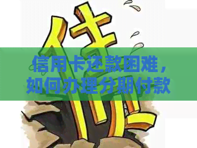 信用卡还款困难，如何办理分期付款？解决您的燃眉之急