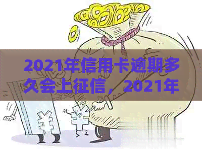 2021年信用卡逾期多久会上，2021年信用卡逾期量刑-逾期多少钱会坐牢