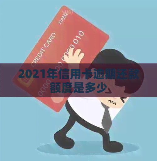 2021年信用卡逾期还款额度是多少