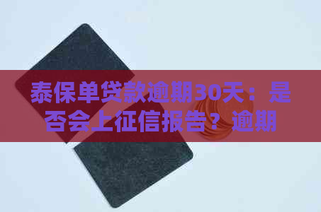 泰保单贷款逾期30天：是否会上报告？逾期后果及解决方法全面解析