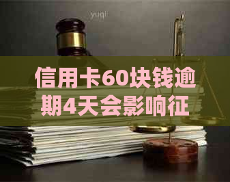 信用卡60块钱逾期4天会影响吗？怎么办？