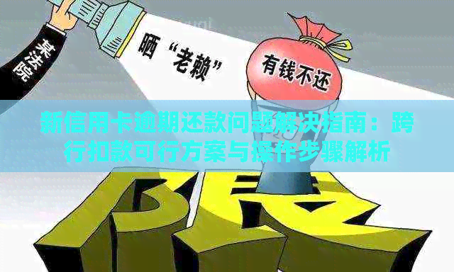 新信用卡逾期还款问题解决指南：跨行扣款可行方案与操作步骤解析