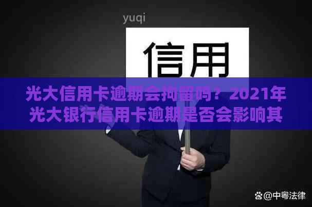 光大信用卡逾期会拘留吗？2021年光大银行信用卡逾期是否会影响其他信用卡？