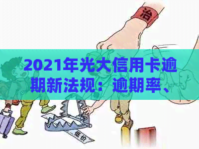 2021年光大信用卡逾期新法规：逾期率、利息及协商攻略