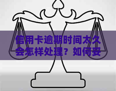 信用卡逾期时间太久会怎样处理？如何妥善应对长时间信用卡逾期问题