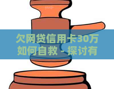 欠网贷信用卡30万如何自救 - 探讨有效的还款和应对策略