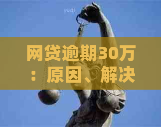 网贷逾期30万：原因、解决办法和应对策略，从这里开始重新规划财务