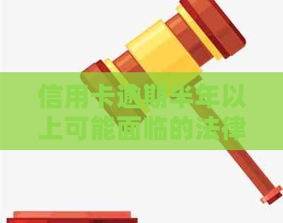 信用卡逾期半年以上可能面临的法律后果及对策，是否会涉及刑事责任？