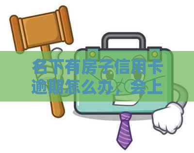 名下有房子信用卡逾期怎么办，会上门吗，会被起诉吗，能协商吗，会怎么样