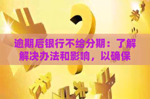 逾期后银行不给分期：了解解决办法和影响，以确保您的信用不受损害