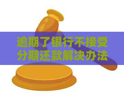 逾期了银行不接受分期还款解决办法