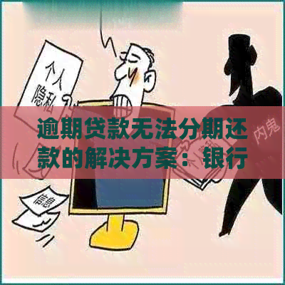 逾期贷款无法分期还款的解决方案：银行不同意怎么办？