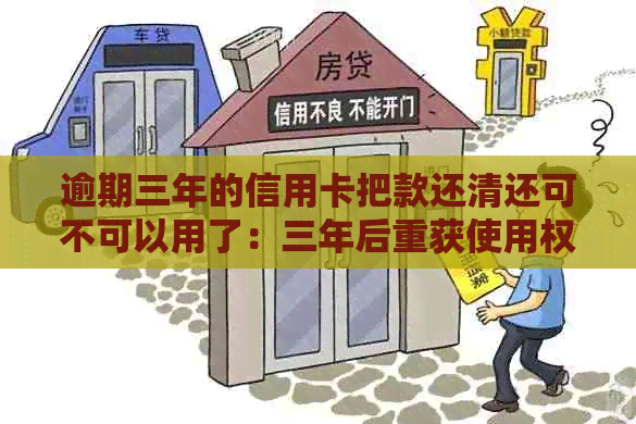 逾期三年的信用卡把款还清还可不可以用了：三年后重获使用权？