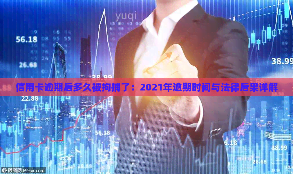 信用卡逾期后多久被拘捕了：2021年逾期时间与法律后果详解