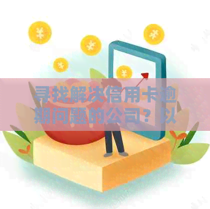 寻找解决信用卡逾期问题的公司？以下是您所需的全面指南！