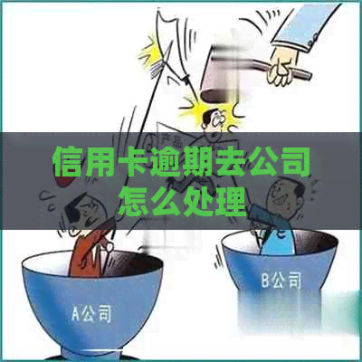 信用卡逾期去公司怎么处理